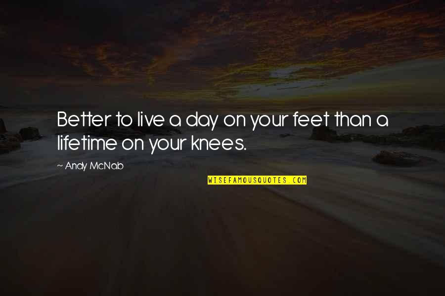 Your Knees Quotes By Andy McNab: Better to live a day on your feet
