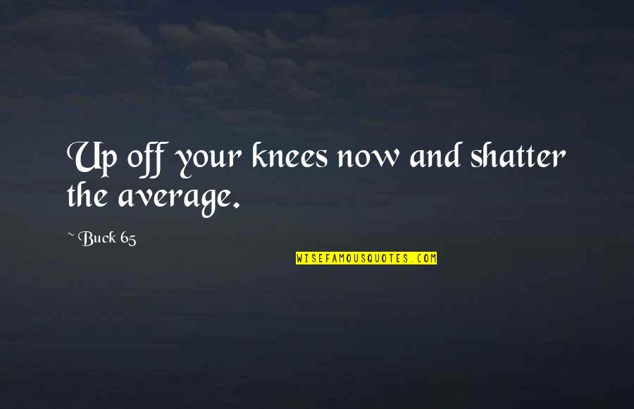 Your Knees Quotes By Buck 65: Up off your knees now and shatter the