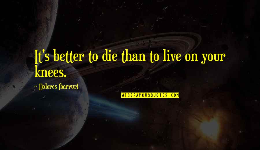 Your Knees Quotes By Dolores Ibarruri: It's better to die than to live on Your Knees Quotes By Dolores Ibarruri: It's better to die than to live on