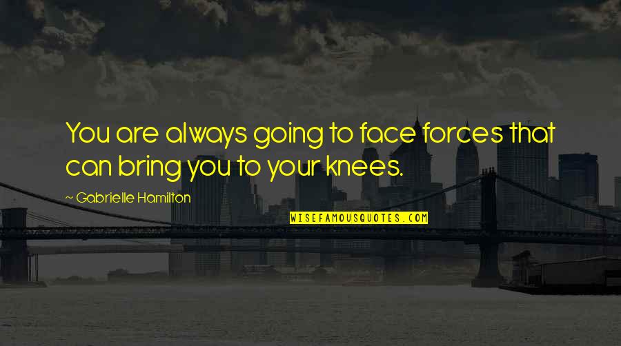 Your Knees Quotes By Gabrielle Hamilton: You are always going to face forces that Your Knees Quotes By Gabrielle Hamilton: You are always going to face forces that