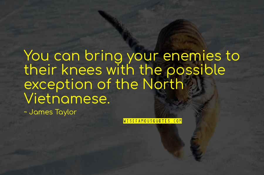 Your Knees Quotes By James Taylor: You can bring your enemies to their knees Your Knees Quotes By James Taylor: You can bring your enemies to their knees