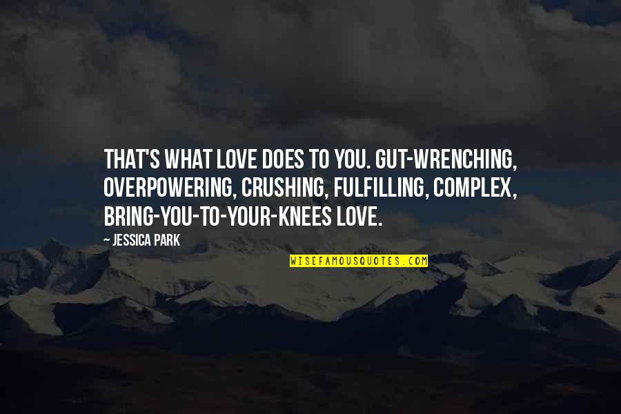 Your Knees Quotes By Jessica Park: That's what love does to you. Gut-wrenching, overpowering, Your Knees Quotes By Jessica Park: That's what love does to you. Gut-wrenching, overpowering,