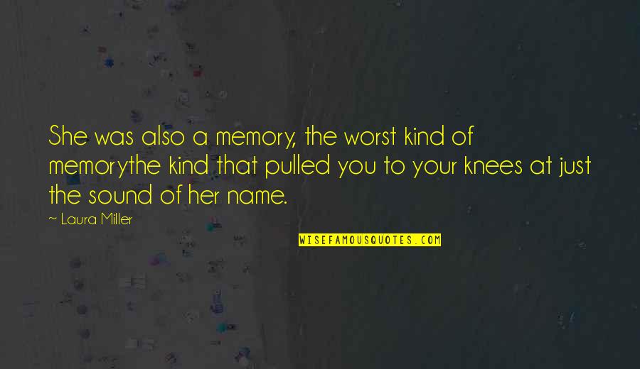 Your Knees Quotes By Laura Miller: She was also a memory, the worst kind Your Knees Quotes By Laura Miller: She was also a memory, the worst kind