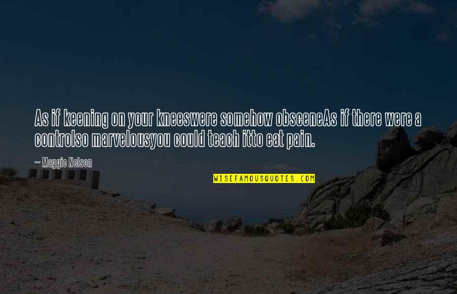 Your Knees Quotes By Maggie Nelson: As if keening on your kneeswere somehow obsceneAs