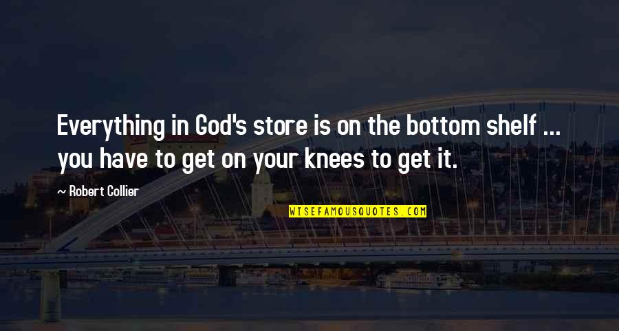 Your Knees Quotes By Robert Collier: Everything in God's store is on the bottom