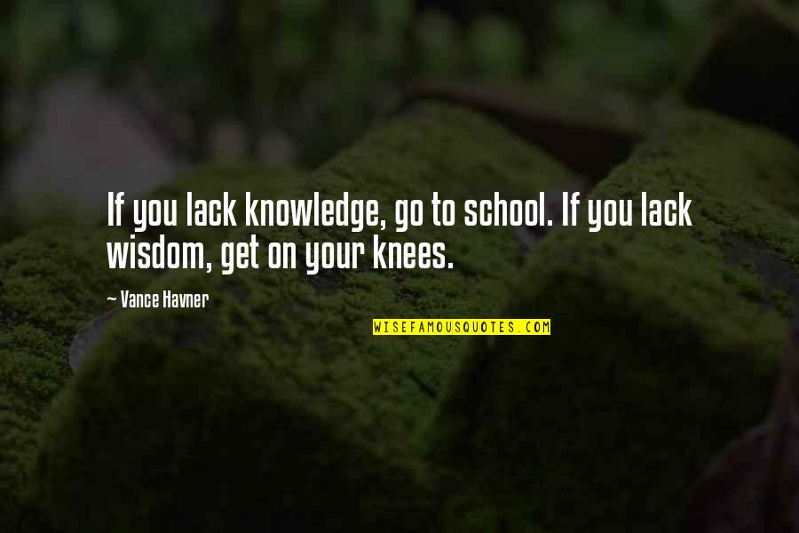 Your Knees Quotes By Vance Havner: If you lack knowledge, go to school. If