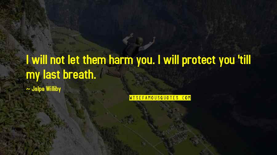 Your Last Breath Quotes By Jalpa Williby: I will not let them harm you. I