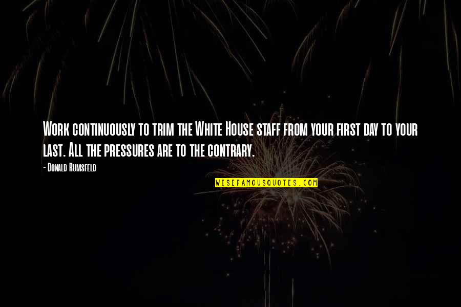 Your Last Day At Work Quotes By Donald Rumsfeld: Work continuously to trim the White House staff