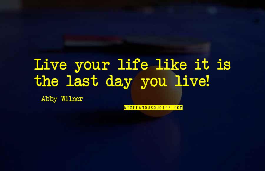Your Last Day Quotes By Abby Wilner: Live your life like it is the last