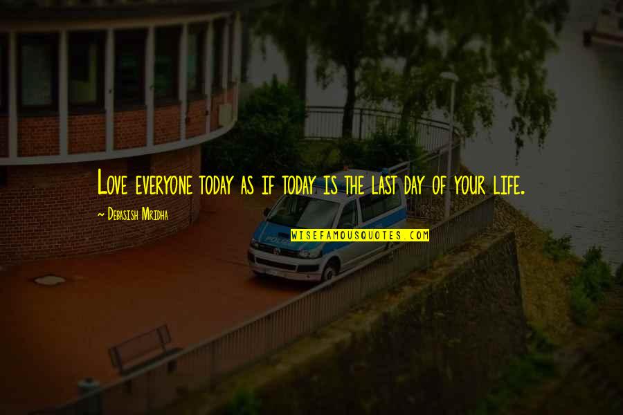 Your Last Day Quotes By Debasish Mridha: Love everyone today as if today is the