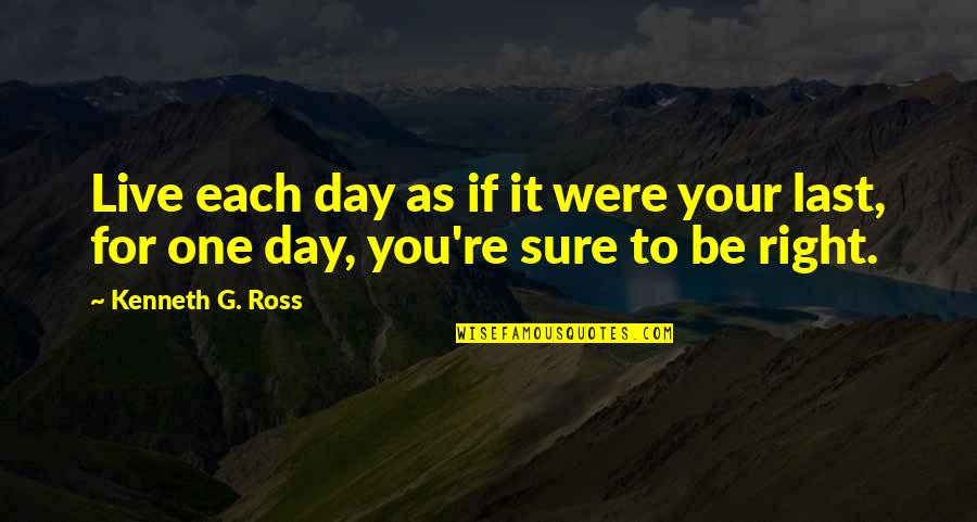 Your Last Day Quotes By Kenneth G. Ross: Live each day as if it were your