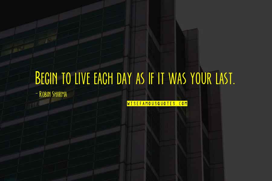 Your Last Day Quotes By Robin Sharma: Begin to live each day as if it
