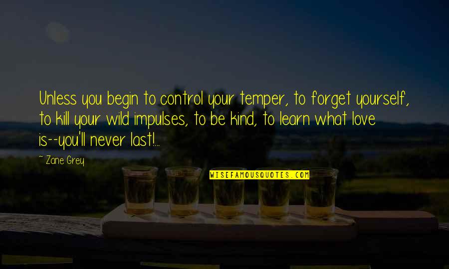 Your Last Love Quotes By Zane Grey: Unless you begin to control your temper, to