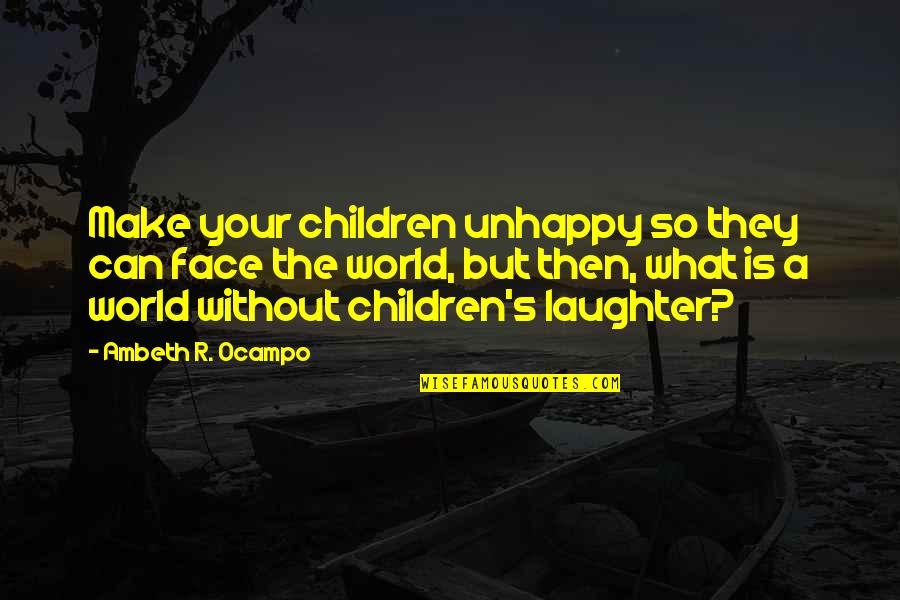 Your Laughter Quotes By Ambeth R. Ocampo: Make your children unhappy so they can face Your Laughter Quotes By Ambeth R. Ocampo: Make your children unhappy so they can face
