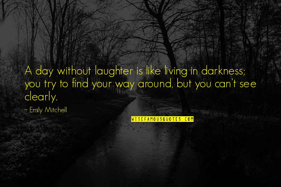 Your Laughter Quotes By Emily Mitchell: A day without laughter is like living in Your Laughter Quotes By Emily Mitchell: A day without laughter is like living in