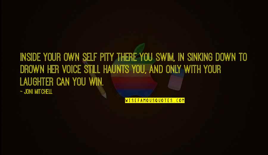 Your Laughter Quotes By Joni Mitchell: Inside your own self pity there you swim, Your Laughter Quotes By Joni Mitchell: Inside your own self pity there you swim,
