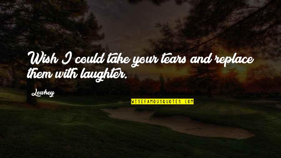 Your Laughter Quotes By Lowkey: Wish I could take your tears and replace