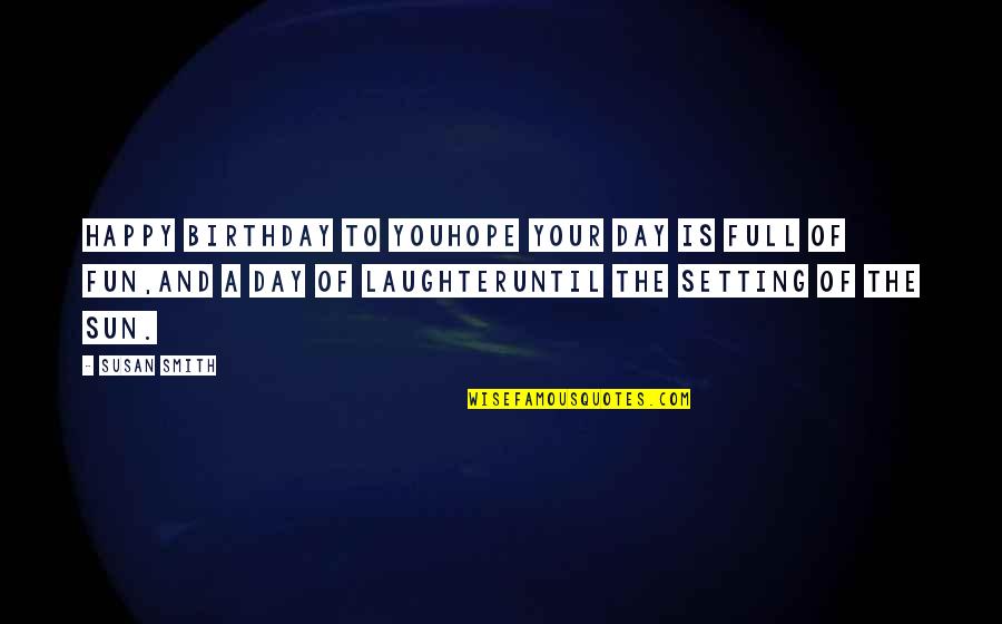 Your Laughter Quotes By Susan Smith: Happy Birthday to youhope your day is full Your Laughter Quotes By Susan Smith: Happy Birthday to youhope your day is full