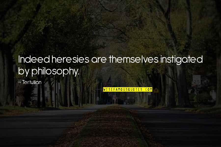 Your Leadership Is Admirable Quotes By Tertullian: Indeed heresies are themselves instigated by philosophy.