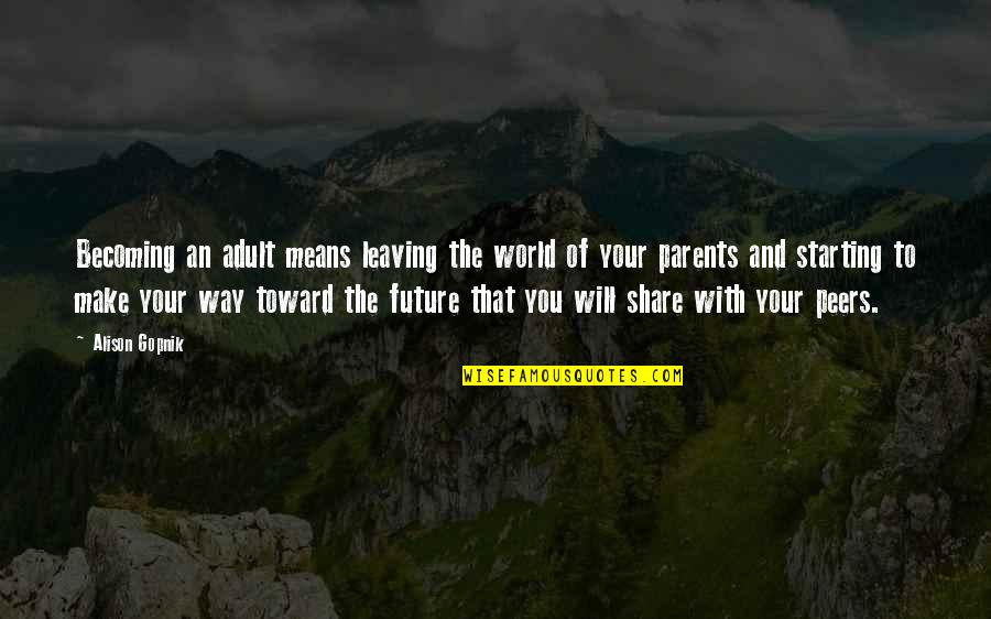 Your Leaving Quotes By Alison Gopnik: Becoming an adult means leaving the world of