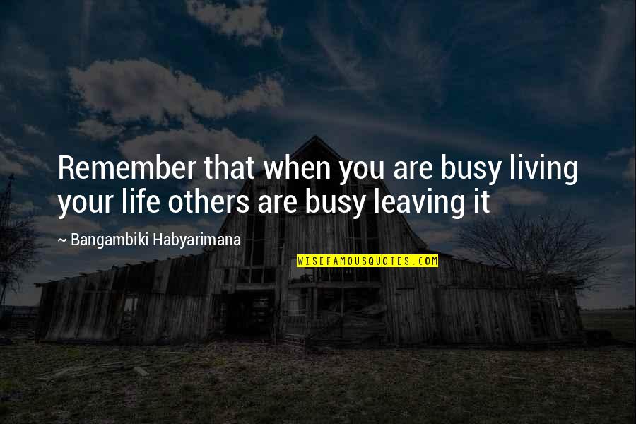 Your Leaving Quotes By Bangambiki Habyarimana: Remember that when you are busy living your