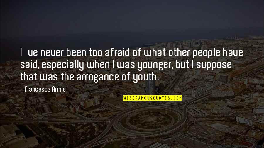 Your Life Being Amazing Quotes By Francesca Annis: I've never been too afraid of what other Your Life Being Amazing Quotes By Francesca Annis: I've never been too afraid of what other