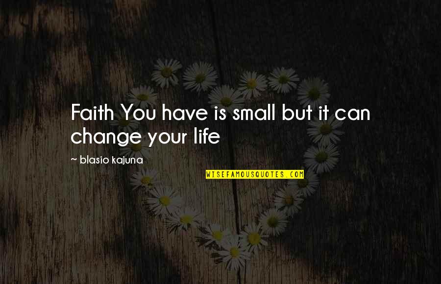 Your Life Can Change Quotes By Blasio Kajuna: Faith You have is small but it can