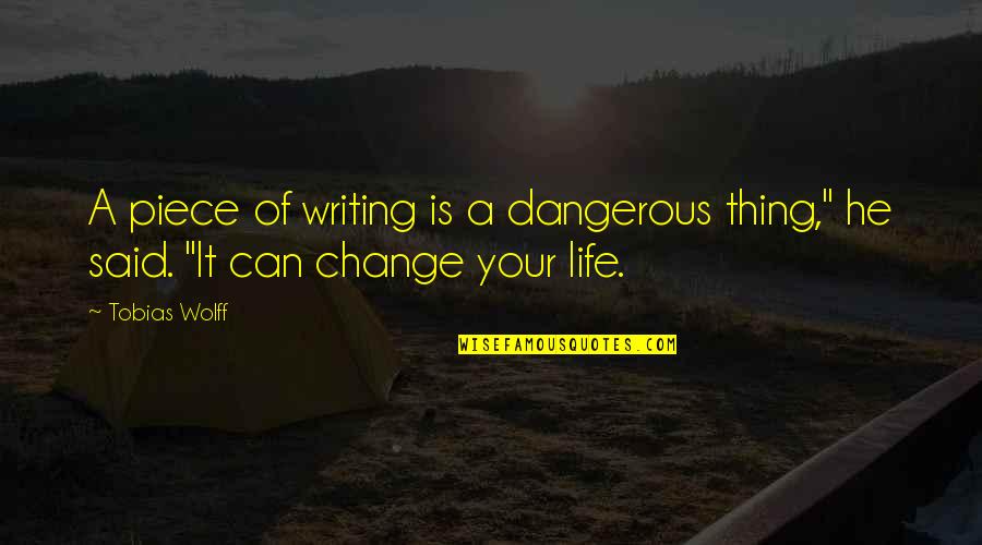 Your Life Can Change Quotes By Tobias Wolff: A piece of writing is a dangerous thing,"
