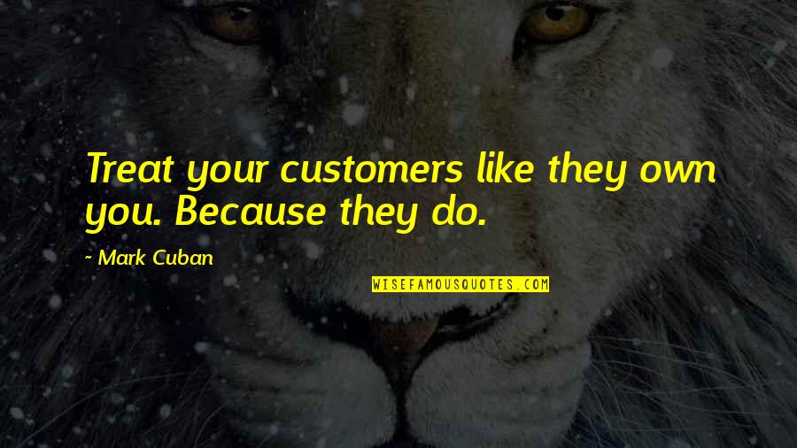 Your Life Changing Quotes By Mark Cuban: Treat your customers like they own you. Because