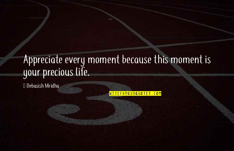 Your Life Is Precious Quotes By Debasish Mridha: Appreciate every moment because this moment is your Your Life Is Precious Quotes By Debasish Mridha: Appreciate every moment because this moment is your