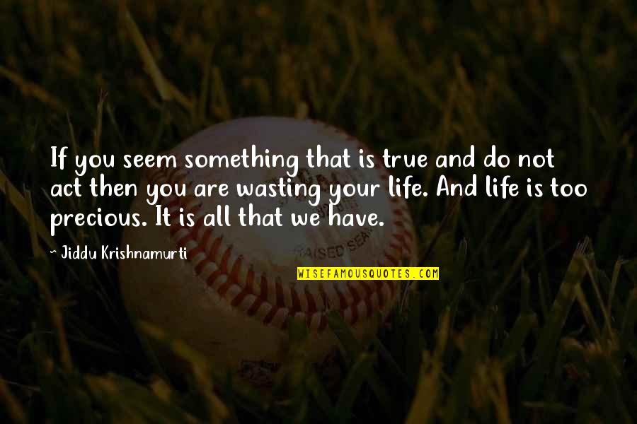 Your Life Is Precious Quotes By Jiddu Krishnamurti: If you seem something that is true and Your Life Is Precious Quotes By Jiddu Krishnamurti: If you seem something that is true and