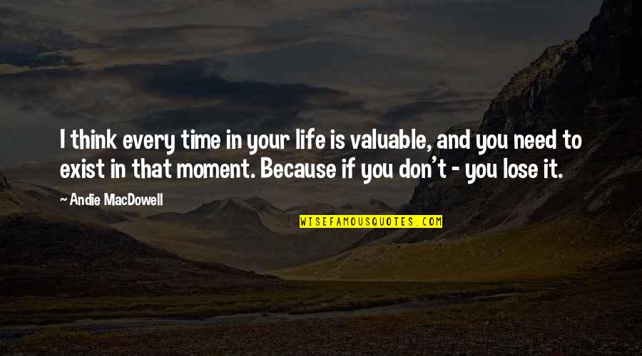 Your Life Is Valuable Quotes By Andie MacDowell: I think every time in your life is Your Life Is Valuable Quotes By Andie MacDowell: I think every time in your life is