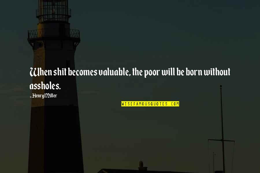 Your Life Is Valuable Quotes By Henry Miller: When shit becomes valuable, the poor will be