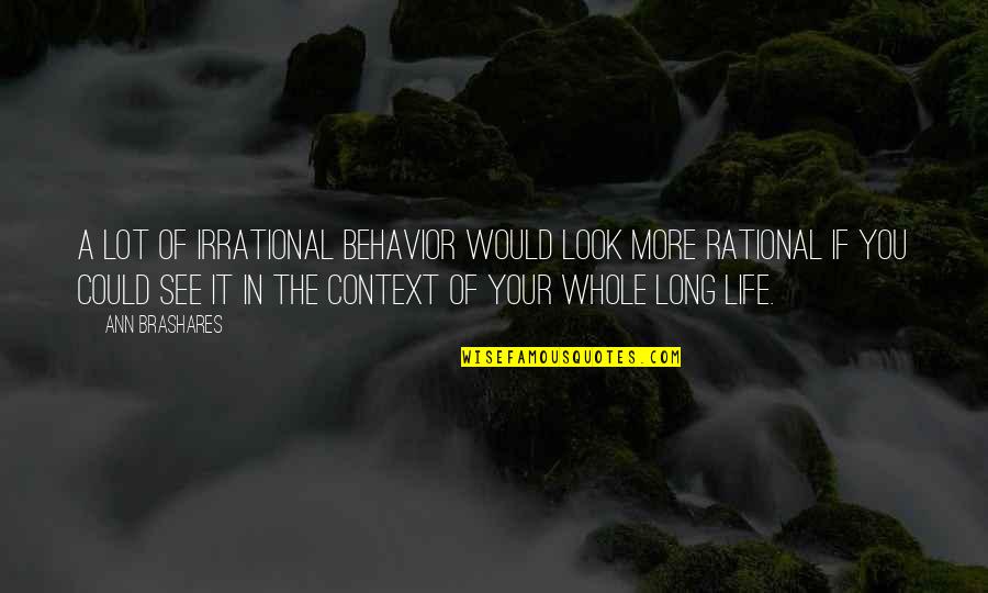 Your Life Long Quotes By Ann Brashares: A lot of irrational behavior would look more Your Life Long Quotes By Ann Brashares: A lot of irrational behavior would look more