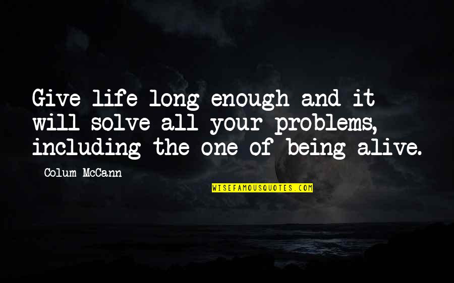Your Life Long Quotes By Colum McCann: Give life long enough and it will solve Your Life Long Quotes By Colum McCann: Give life long enough and it will solve