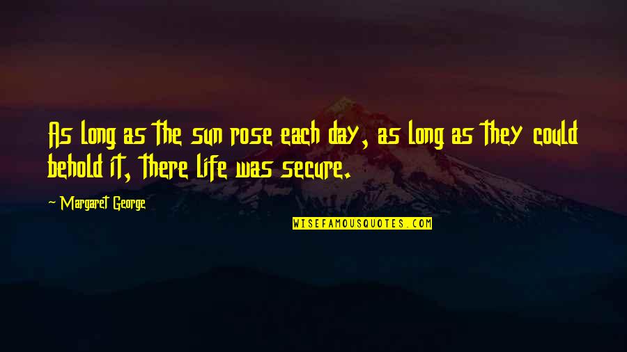 Your Life Secure Quotes By Margaret George: As long as the sun rose each day,