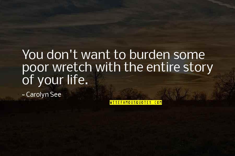 Your Life Story Quotes By Carolyn See: You don't want to burden some poor wretch