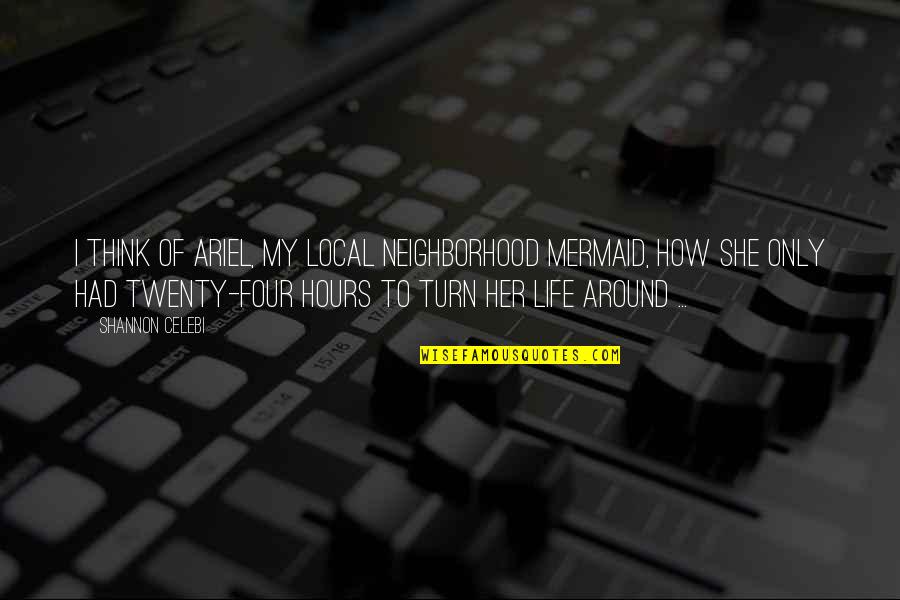 Your Life Turning Around Quotes By Shannon Celebi: I think of Ariel, my local neighborhood mermaid, Your Life Turning Around Quotes By Shannon Celebi: I think of Ariel, my local neighborhood mermaid,