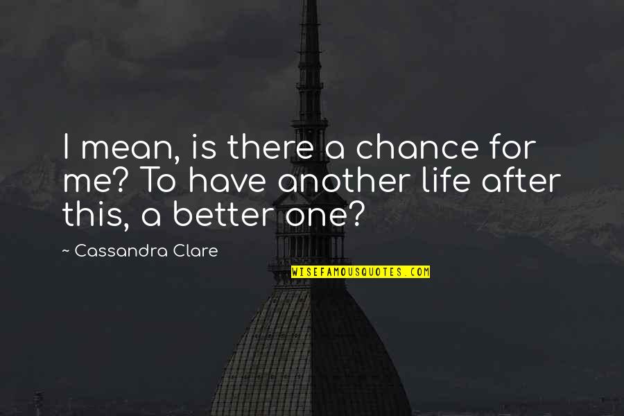 Your Life Will Be Better Quotes By Cassandra Clare: I mean, is there a chance for me?