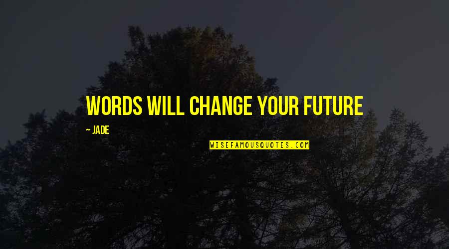 Your Life Will Change Quotes By Jade: Words will change your future