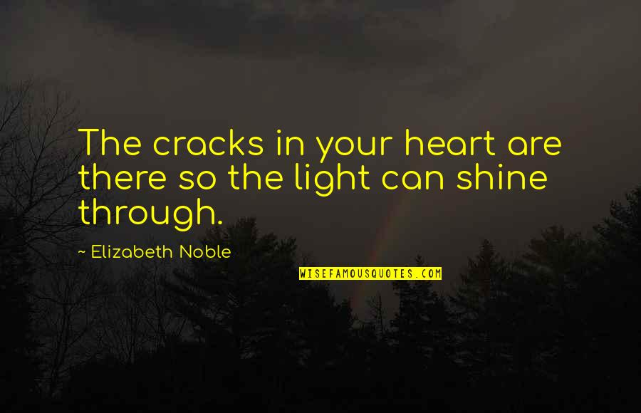 Your Light Shine Quotes By Elizabeth Noble: The cracks in your heart are there so Your Light Shine Quotes By Elizabeth Noble: The cracks in your heart are there so
