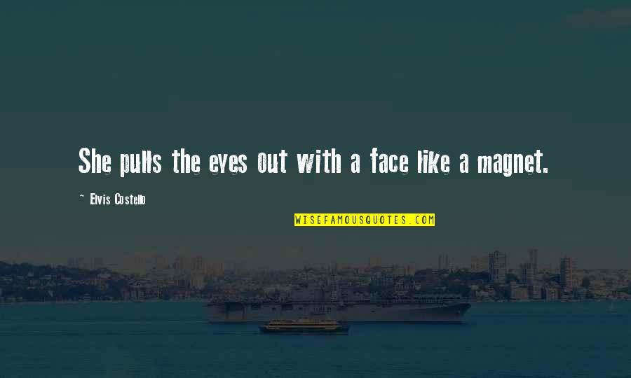 Your Like A Magnet Quotes By Elvis Costello: She pulls the eyes out with a face Your Like A Magnet Quotes By Elvis Costello: She pulls the eyes out with a face