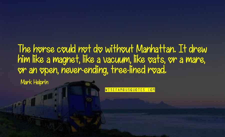 Your Like A Magnet Quotes By Mark Helprin: The horse could not do without Manhattan. It Your Like A Magnet Quotes By Mark Helprin: The horse could not do without Manhattan. It