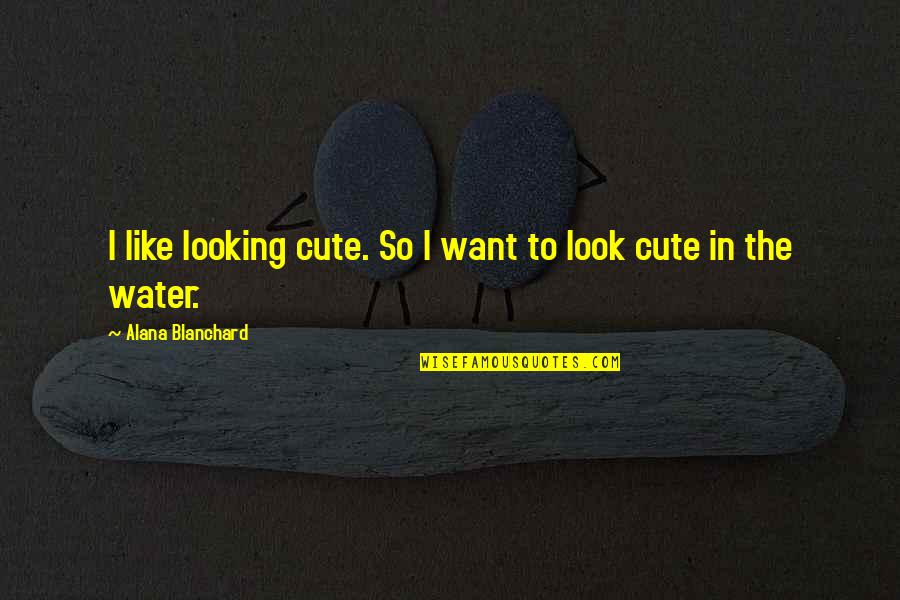 Your Like Cute Quotes By Alana Blanchard: I like looking cute. So I want to
