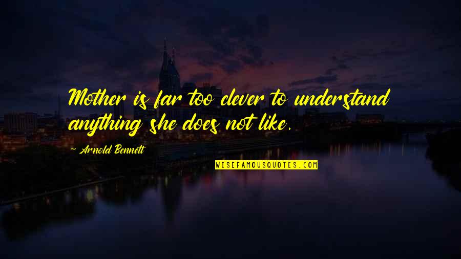 Your Like My Mother Quotes By Arnold Bennett: Mother is far too clever to understand anything Your Like My Mother Quotes By Arnold Bennett: Mother is far too clever to understand anything