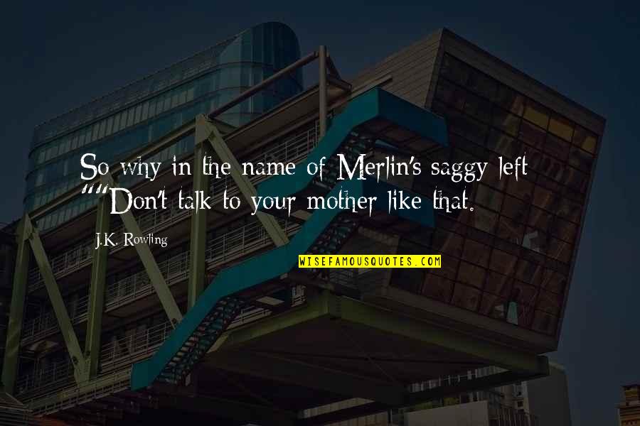 Your Like My Mother Quotes By J.K. Rowling: So why in the name of Merlin's saggy
