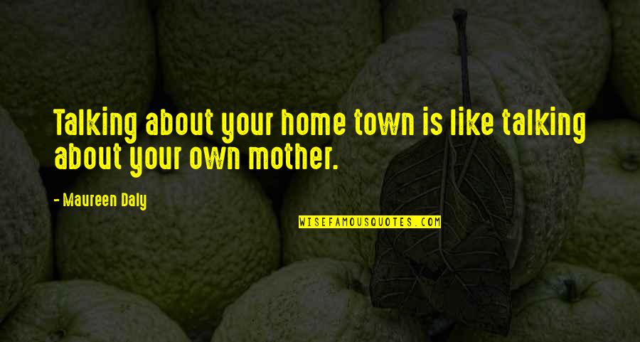 Your Like My Mother Quotes By Maureen Daly: Talking about your home town is like talking