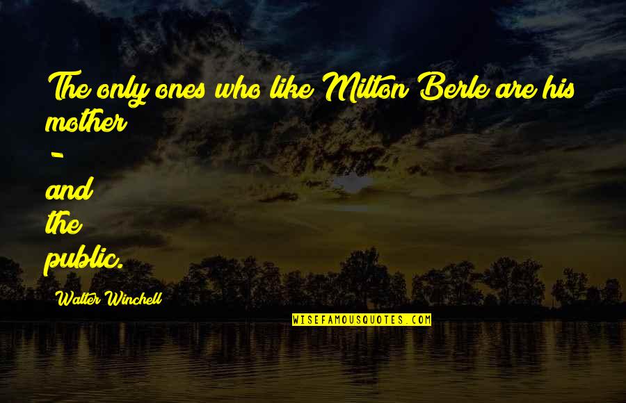 Your Like My Mother Quotes By Walter Winchell: The only ones who like Milton Berle are Your Like My Mother Quotes By Walter Winchell: The only ones who like Milton Berle are