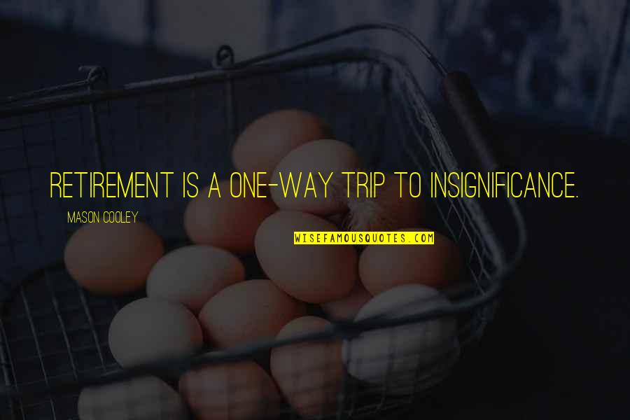Your Lil Brother Quotes By Mason Cooley: Retirement is a one-way trip to insignificance.