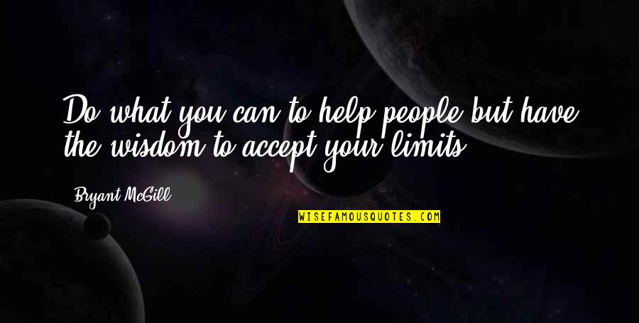 Your Limits Quotes By Bryant McGill: Do what you can to help people but